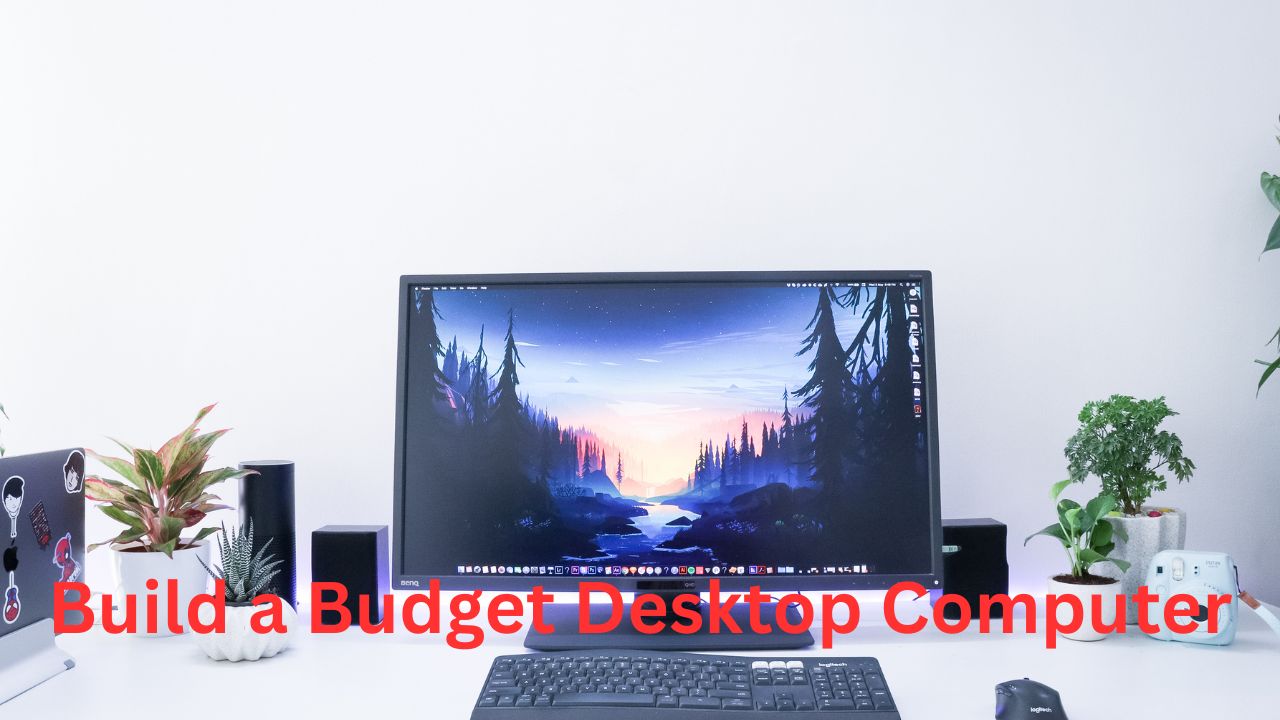 How to Build a Budget Desktop Computer A Complete Beginner’s Guide