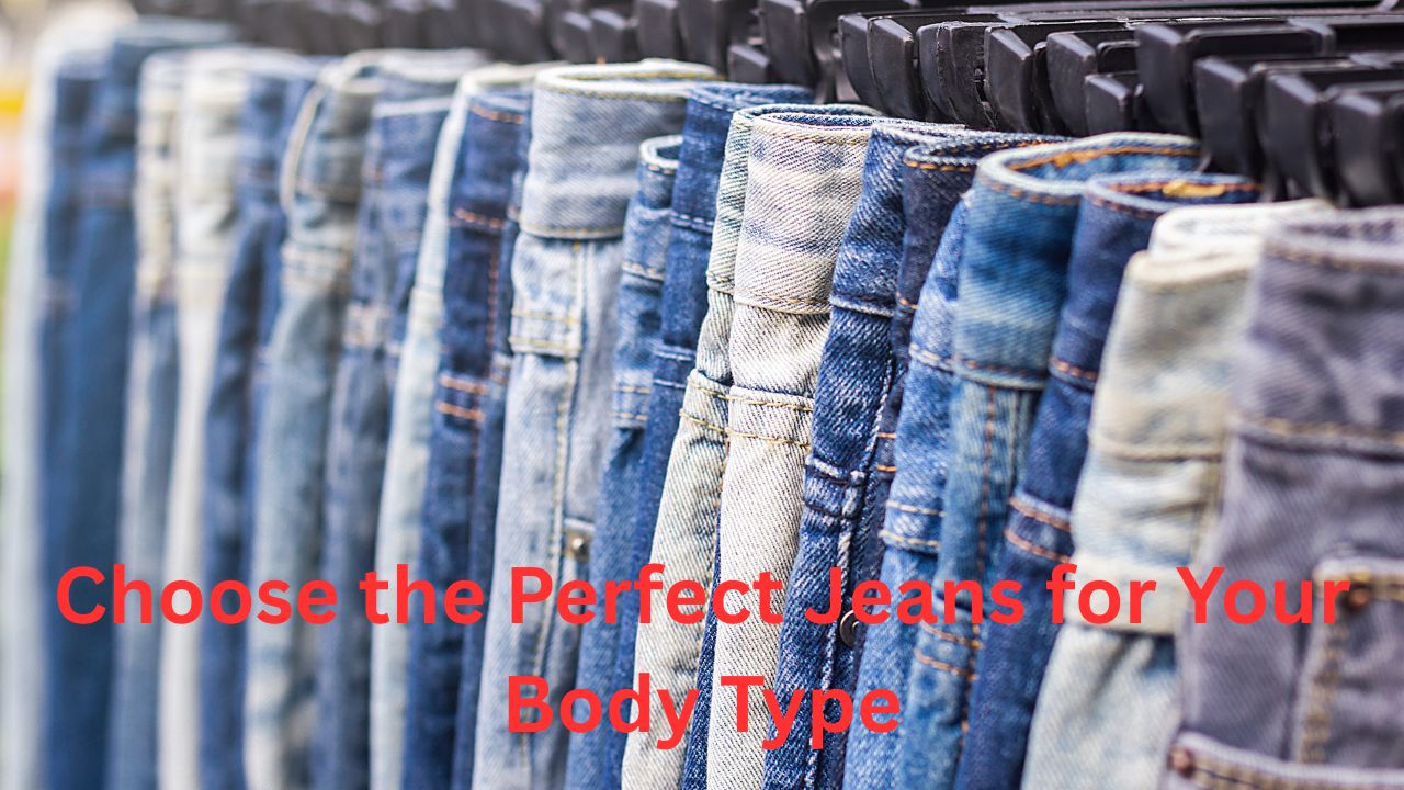 How to Choose the Perfect Jeans for Your Body Type A Complete Style Guide